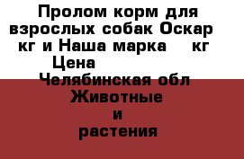 Пролом корм для взрослых собак Оскар 13 кг и Наша марка 18 кг › Цена ­ 1200-1700 - Челябинская обл. Животные и растения » Собаки   